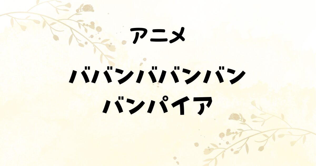 【アニメ感想】『ババンババンバンバンパイア』は尊さの沼！浪川大輔×小林裕介が最高すぎて心撃ち抜かれた件